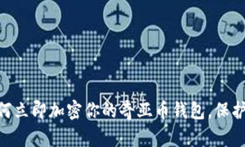 2025必看：如何立即加密你的奇亚币钱包，保护你的资产安全