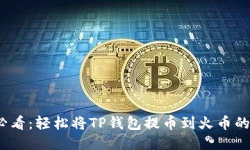 2025必看：轻松将TP钱包提币到火币的全攻略