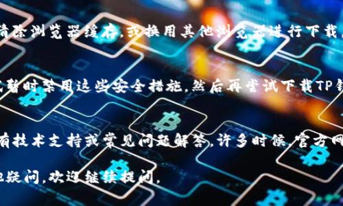 关于“TP钱包下载不了”的问题，可能有几个原因。以下是一些常见的故障排除步骤和可能的解决方案：

### 1. 检查网络连接
首先，确保你的网络连接稳定。如果你使用的是移动数据，尝试切换到Wi-Fi，反之亦然。有时候，网络不稳定会导致应用程序无法下载。

### 2. 存储空间不足
TP钱包的下载需要一定的存储空间。如果你的设备存储空间不足，可能会导致下载失败。建议清理一些不必要的应用或文件，以腾出更多的空间。

### 3. 操作系统兼容性
确保你的设备操作系统版本与TP钱包的要求相匹配。你可以在TP钱包的官方网站或应用商店中查看最低操作系统要求。如果你的操作系统版本过低，可能需要进行更新。

### 4. 应用商店设置
检查你所在地区的应用商店设置。有时候，某些应用可能会因为地区限制而无法下载。你可以尝试更改应用商店的区域设置，或使用VPN尝试从其他地区下载。

### 5. 浏览器或设备问题
有时，浏览器缓存和设置问题也会导致下载失败。你可以尝试清除浏览器缓存，或换用其他浏览器进行下载。此外，尝试重启设备，看看是否能解决问题。

### 6. 防火墙或安全软件
一些防火墙或安全软件可能会阻止下载应用程序。你可以尝试暂时禁用这些安全措施，然后再尝试下载TP钱包。

### 7. 寻求官方支持
如果以上方法均无效，建议访问TP钱包的官方网站，查看是否有技术支持或常见问题解答。许多时候，官方网站会提供最新的信息和解决方案。

希望这些方法能帮助你解决TP钱包下载的问题！如果还有其他疑问，欢迎继续提问。