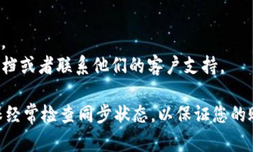 如果您想了解如何在TP钱包中打开同步功能，请按照以下步骤操作：

### 第一步：打开TP钱包
首先，请确保您已经在您的手机或其他设备上安装了TP钱包应用。如果尚未安装，请前往应用商店（如Apple App Store或Google Play Store）下载并安装该应用。

### 第二步：登录账户
打开TP钱包应用后，输入您的账户信息进行登录。如果您还没有账户，您需要首先注册一个新账户。

### 第三步：查找设置
登录后，在主界面的右上角或底部菜单中寻找“设置”选项。通常该选项的图标为齿轮形状，代表着系统设置。

### 第四步：打开同步功能
在设置页面中，您可能会找到“账户”或“隐私”相关设置，在这些选项中寻找“同步”功能。根据具体的TP钱包版本，可能会有“启用同步”或“自动同步”等选项。

### 第五步：确认和保存设置
勾选启用同步功能后，请确保您保存了设置。可能会提示您重新启动应用程序以确保更改生效。

### 注意事项
- 确保您的设备连接到稳定的网络，因为同步功能需要网络支持。
- 如果您在操作过程中遇到问题，可以参考TP钱包的官方帮助文档或者联系他们的客户支持。

通过以上步骤，您应该能够顺利地在TP钱包中打开同步功能。确保经常检查同步状态，以保证您的账户信息始终保持最新。