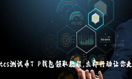 2025必看：btcs测试币T P钱包领取教程，立即行动让你走在时代前沿！