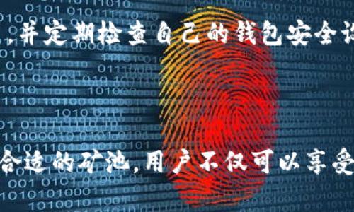 在讨论TP钱包的矿池之前，首先需要理解TP钱包的功能和矿池的概念。TP钱包是一款支持多种区块链资产的数字货币钱包，而矿池则是多个矿工共同参与挖矿的集合，通过集中计算资源来提高挖矿的效率和收益。

### TP钱包的矿池位置

**1. TP钱包简介**

TP钱包是一个去中心化的钱包，支持Ethereum（以太坊）、Tron（波场）等多种数字货币。它不仅提供存储和管理资产的功能，还允许用户参与挖矿和交易。

**2. 矿池概念**

矿池是许多矿工将他们的算力结合在一起以增加挖掘比特币等加密货币的机会。矿池的收益根据每个参与者贡献的算力进行分配，通常以一定的时间间隔支付。

**3. TP钱包如何参与矿池**

对于TP钱包用户来说，若想参与矿池挖矿，通常需要找到相应的矿池服务平台。很多矿池支持多种挖矿算法，因此在选择矿池时，用户需要根据自己的需求来决定。

**4. 矿池的选择**

在选择矿池时，可以考虑以下几个因素：

- **矿池的信誉和历史：** 选择知名的矿池可以降低风险。
- **手续费：** 不同矿池的手续费不同，尽量选择手续费低的矿池。
- **支付模式：** 了解矿池的支付方式，比如PPS（每份支付）、PPLNS（按最近有效算力给付）等。
- **挖矿收益：** 可以事先查找各个矿池的收益情况，选择最适合自己的。

**5. 矿池位置获取**

要找到TP钱包的矿池位置，最直接的方式就是通过TP钱包的官方渠道，如官方网站、社交媒体账户等获取信息。此外，社区论坛、区块链相关的讨论组也是获取矿池地址和细节的良好来源。

**6. 加入矿池**

一旦找到合适的矿池，用户需按照矿池的指引进行注册，设置矿工地址等。如果是初次参与挖矿的用户，建议阅读相关的教程和文档，以便更好地了解挖矿过程和所需的配置。

**7. 安全建议**

挖矿虽是一个相对有利可图的活动，但同样伴随着风险。确保在选择矿池时，使用可信赖的平台，并定期检查自己的钱包安全设置，确保资产的安全。

### 结论

TP钱包为用户提供了一个便捷的渠道，让他们可以参与到加密货币的挖矿活动中来。通过选择合适的矿池，用户不仅可以享受到挖矿的乐趣，还可能获得可观的收益。然而，安全与选择靠谱的矿池同样重要，务必保持警惕。