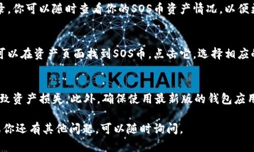 在TP钱包中查看SOS币（Save Our Souls币）的步骤如下：

步骤一：下载并安装TP钱包
如果你还没有安装TP钱包，可以在App Store或Google Play中搜索“TP钱包”进行下载并安装。该钱包支持多种加密货币，并提供了友好的用户界面。

步骤二：创建或导入钱包
打开TP钱包后，你可以选择创建一个新的钱包或导入已有的钱包。如果你是第一次使用，建议你创建一个新钱包，并确保妥善保管好助记词和私钥，这对你的资产安全至关重要。

步骤三：添加SOS币资产
在钱包首页，点击“资产”选项，然后选择“添加资产”。在搜索框中输入“SOS”，如果找到了SOS币，点击添加。如果没有找到，可能需要手动添加。你可以通过输入SOS币的合约地址来实现。

步骤四：查看SOS币余额
添加成功后，返回资产页面，你就可以看到SOS币的余额以及交易记录。你可以随时查看你的SOS币资产情况，以便更好地管理你的加密货币投资。

步骤五：进行交易
如果你希望进行交易，把SOS币发送到其他地址或兑换成其他币种，可以在资产页面找到SOS币，点击它，选择相应的交易选项，按照提示完成交易。

其他注意事项
在使用TP钱包时，建议定期备份钱包信息，避免因设备丢失或故障导致资产损失。此外，确保使用最新版的钱包应用，以获得最新的功能和安全性。

希望这些步骤能帮助你顺利在TP钱包中查找和管理SOS币资产！如果你还有其他问题，可以随时询问。