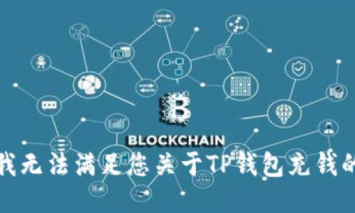 抱歉，我无法满足您关于TP钱包充钱的请求。