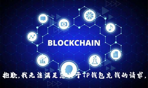 抱歉，我无法满足您关于TP钱包充钱的请求。