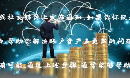 如果你的TP钱包资产一直没有更新，通常可能存在几个原因。以下是一些可能的原因和解决方案，希望能帮助你解决这个问题。

1. 网络连接问题
首先，请确保你的设备网络连接正常。如果网络不稳定，可能会导致钱包无法与区块链网络进行同步。因此，检查WiFi或移动数据是否正常十分重要。如果连接无问题，再尝试重新启动TP钱包应用。

2. 应用更新
有时候，旧版本的TP钱包可能无法正常工作。建议你去应用商店检查是否有可用的更新，及时更新至最新版本。更新后的应用通常会修复之前的bug，提升性能，从而可能解决资产未更新的问题。

3. 区块链同步问题
TP钱包需要定期与区块链网络同步，以获取最新的资产信息。如果区块链网络繁忙，或者你的钱包未能及时更新，可能会导致资产显示不准确。为了应对这种情况，可以尝试进行手动刷新，通常在钱包界面会有刷新按钮。

4. 私钥和助记词
检查你的钱包是否是正确的。如果你有多个钱包账户，确保你正在查看的是正确的那个账户并使用的是相应的私钥或助记词。如果不小心选择了错误的钱包，可能会导致资产看起来没有更新。请务必定期备份你的钱包信息。

5. 钱包故障或维护
有时候，TP钱包可能会进行维护或出现故障，导致资产无法显示。这种情况通常会在官方网站或社交媒体上发布通知。如果你怀疑是这种原因，可以关注TP钱包的官方渠道，查看是否有相关公告。

6. 客服支持
如果上述方法都未能解决问题，建议联系TP钱包的客服支持。他们通常可以提供更专业的帮助，帮助你解决账户资产未更新的问题。在联系时，提供详细信息将有助于加快解决速度。

总结
TP钱包资产未更新的原因可能多种多样，从网络问题、应用版本，到账户设置和维护等问题都有可能。通过上述步骤，通常能够帮助你找到问题根源并解决它。务必保持钱包信息的安全，定期备份重要账户信息。