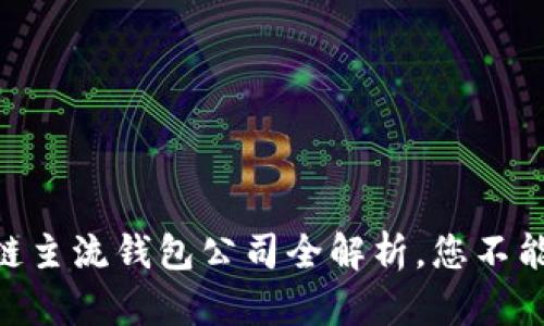 2025必看！区块链主流钱包公司全解析，您不能错过的投资机会