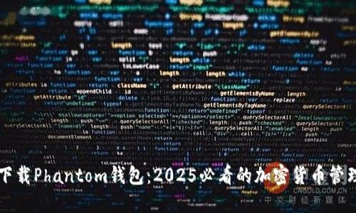 立即下载Phantom钱包：2025必看的加密货币管理工具