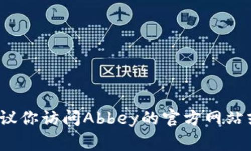 关于“Abbey区块链移动钱包什么时间上线”的确切信息暂时无法提供，因为截至我到2023年10月的信息，并没有详细的上线日期。如果你想了解最新的动态，建议你访问Abbey的官方网站或相关的社交媒体平台，以获取最新更新和发布信息。区块链项目的进展常常会受到市场情况和技术开发进度的影响，因此定期关注这些渠道是一个不错的选择。