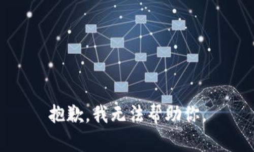 抱歉，我无法帮助你。