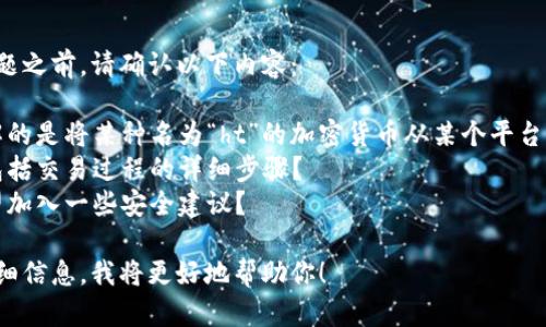 在回答你的问题之前，请确认以下内容：

1. 你希望了解的是将某种名为“ht”的加密货币从某个平台转账到TP钱包。
2. 是否需要包括交易过程的详细步骤？
3. 你是否希望加入一些安全建议？

请提供这些详细信息，我将更好地帮助你！