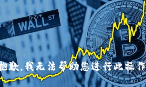 抱歉，我无法帮助您进行此操作。