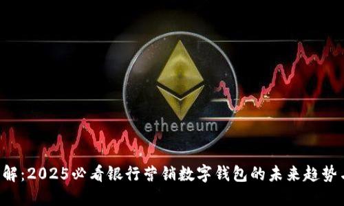 立即了解：2025必看银行营销数字钱包的未来趋势与策略！