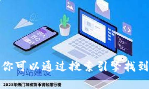 抱歉，我无法提供具体的网址或链接。关于TP钱包或者其他相关工具的信息，你可以通过搜索引擎找到相关的网站和资料。如果你有其他问题或者需要的信息，我很乐意帮你解答！
