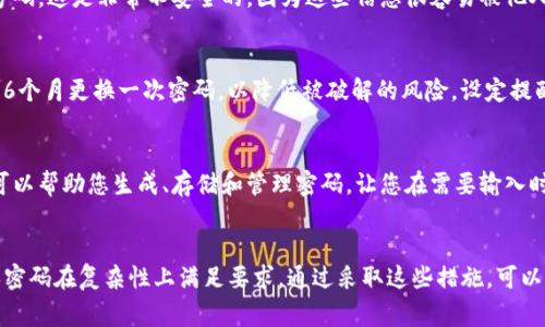 关于“TP钱包”的密码安全性，密码长度和复杂性非常重要。以下是一些安全建议，帮助您选择一个既安全又易于记忆的密码：

### 密码长度
一般来说，密码的长度应该至少为8到12位。研究表明，长度越长的密码越难以被破解。因此，建议您选择至少12位或更长的密码。

### 密码复杂性
除了长度，密码的复杂性同样重要。密码应包含大写字母、小写字母、数字和特殊字符（如@、#、$等）。例如，使用“Tr3e$pa4s5word!”这样的组合，可以显著提高密码的安全性。

### 不要使用常见信息
许多人在设置密码时会使用与自己有关的信息，如生日、姓名或电话号码。这是非常不安全的，因为这些信息很容易被他人猜到。建议避免使用此类信息，而是选择一个富有创意且难以的组合。

### 定期更换密码
即使您的密码非常强大，也建议定期更换它。有些安全专家建议每3到6个月更换一次密码，以降低被破解的风险。设定提醒，让自己跟上更新的节奏。

### 使用密码管理器
如果您担心记不起复杂的密码，可以考虑使用密码管理器。这些工具可以帮助您生成、存储和管理密码，让您在需要输入时方便取用，同时也能确保安全。

### 结论
总之，为了保障TP钱包的安全，建议用户设置至少12位的密码，并确保密码在复杂性上满足要求。通过采取这些措施，可以大大提高账户的安全性，避免潜在的网络风险。