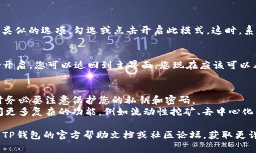 要在TP钱包中开启高级模式，您可以按照以下步骤进行操作：

### 步骤1：打开TP钱包
首先，确保您已经下载并安装了TP钱包，并打开应用程序。

### 步骤2：登录您的账户
如果您已注册账户，请输入您的登录信息，进行登录。如果您还没有账户，您需要先注册一个新账户。

### 步骤3：进入设置
在钱包的主界面上，找到右上角的设置图标，通常是一个齿轮形状的图标。点击进入设置菜单。

### 步骤4：找到高级模式选项
在设置菜单中，您可能会看到“安全设置”或“高级设置”的选项。点击进入相关选项。

### 步骤5：开启高级模式
在高级设置中，您可能会看到“开启高级模式”或类似的选项。勾选或点击开启此模式。这时，系统可能会要求您输入密码或进行其他安全验证。

### 步骤6：确认设置
完成上述步骤后，系统会提示您高级模式已成功开启。您可以返回到主界面，您现在应该可以看到一些新的功能和选项。

### 注意事项：
1. **安全性**: 开启高级模式后，在进行交易时务必要注意保护您的私钥和密码。
2. **功能介绍**: 在高级模式下，您将能够访问更多复杂的功能，例如流动性挖矿、去中心化交易所等。

如果您在以上步骤中遇到任何问题，建议您查阅TP钱包的官方帮助文档或社区论坛，获取更详细的支持信息。