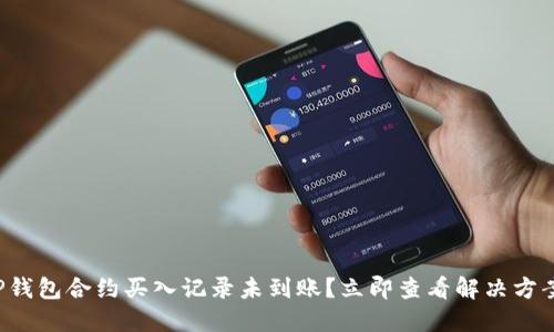 TP钱包合约买入记录未到账？立即查看解决方案！