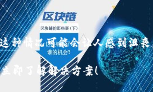 关于您的“T P 钱包猫猫币不见了”的问题，首先理解这种情况可能会让人感到沮丧。以下是一些可能帮助您解决这一问题的步骤和建议。

### 2025年必看！T P 钱包猫猫币不见了怎么办？立即了解解决方案！