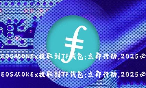 如何将EOS从OKEx提取到TP钱包：立即行动，2025必看指南

如何将EOS从OKEx提取到TP钱包：立即行动，2025必看指南
