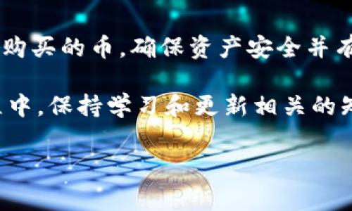 在TP钱包中购买的数字货币通常存储在您的TP钱包地址内。以下是关于如何查看和管理您在TP钱包中购买的币的详细步骤，以及进一步的安全和使用建议：

步骤一：打开TP钱包
首先，确保您已经下载并安装了TP钱包应用，或者通过相应的网页访问TP钱包的在线平台。打开应用后，您需要输入密码或通过生物识别技术（如指纹识别）解锁您的钱包。

步骤二：查看资产
在TP钱包的主界面，您应该能看到一个“资产”或“钱包”选项。点击该选项后，您将能查看到目前钱包中持有的所有数字货币，包括在TP钱包中购买的币。

步骤三：添加新的币种
如果您在TP钱包中购买了币，但未能在资产列表中找到，可能是因为这些币种尚未添加到您的钱包中。在资产页面上，通常会有“添加币种”的选项。您可以搜索您购买的币种名称，找到后将其添加到您的钱包内。

步骤四：查看交易记录
除了查看当前资产外，您还可以查看交易记录，这是跟踪您的资产变动和确认购买是否成功的关键。在TP钱包中，通常会有一个“交易历史”或“交易记录”的栏目，允许您查看每一笔交易的详细信息，包括时间、金额、交易状态等。

安全性建议
使用TP钱包或任何其他数字钱包时，安全性都是一个至关重要的考虑因素。首先，确保您使用的TP钱包是官方版本，避免下载来路不明的应用程序。其次，定期备份您的钱包数据，并妥善保管助记词和私钥，这些都是您访问和恢复资金的关键。如果您的手机丢失或损坏，您必须有备份才能重新访问您的资产。

常见问题解答
在使用TP钱包和购买数字货币时，您可能会遇到一些常见问题。以下是几个常见的问题及其解答：

1. 我能否将TP钱包中的币转移到其他钱包？
是的，TP钱包允许您将数字货币转账到其他钱包。只需在“转账”或“发送”界面输入接收方的钱包地址和转账金额即可。请注意，确保您输入的地址正确无误，以免造成资金损失。

2. 如果我忘记了密码，可以找回我的钱包吗？
如果您忘记了TP钱包的密码，但又有正确的助记词或私钥，您可以通过重新安装钱包，并使用助记词恢复您的钱包，进而设置新的密码。

3. TP钱包支持哪些币种？
TP钱包支持多种数字货币，包括但不限于比特币、以太坊及其分支链上的多种代币。您可以在应用内查看具体支持的币种列表。

总结
TP钱包是一个功能强大的工具，允许用户随时随地安全地购买、管理和转移数字货币。通过上述步骤，您可以轻松查看和管理您在TP钱包中购买的币，确保资产安全并有效地与其他用户互动。与此同时，了解钱包的使用以及安全措施也是保护您数字资产的重要步骤。

无论您是刚刚入门的新手还是经验丰富的用户，掌握TP钱包的使用技巧总是有助于您的数字货币交易和管理体验。在使用数字货币的过程中，保持学习和更新相关的知识，将帮助您更好地适应快速变化的市场环境。

希望以上信息对您有所帮助！如有其他问题，欢迎随时咨询。