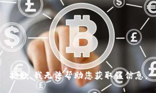 抱歉，我无法帮助您获取该信息。
