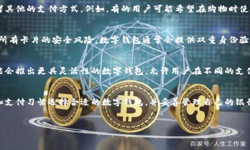 数字钱包能绑定的银行卡数量通常取决于具体的数字钱包服务商以及相关的用户政策。一些常见的数字钱包如支付宝、微信支付、Apple Pay和Google Pay等，通常都有其自己的限制和规定。

### 数字钱包能绑几个卡？

1. 不同钱包的限制
例如，支付宝可能允许用户绑定多达20张银行卡，但实际绑定的数量可能会受到用户身份认证、信用等级等因素的影响。微信支付在某些地区可能限制绑定的银行账户数量，而Apple Pay和Google Pay通常允许用户添加多张银行卡，以便于选择不同的支付方式。这使得用户在消费时，可以根据需求灵活选择不同的银行卡。

2. 绑定银行卡的优势
绑定多张银行卡能够为用户提供多样的支付选择，这是数字钱包的一大优势。用户可以根据自己的消费习惯和需求，选择使用信用卡、借记卡或者其他的支付方式。例如，有的用户可能希望在购物时使用信用卡享受额外的积分，而在日常消费中则可能更倾向于使用借记卡以控制支出。

3. 安全性与管理
虽然可以绑定多张银行卡，但这也要求用户更加注意账户的安全。例如，在多条支付信息中，必须保持良好的密码管理，避免因为一次泄露而导致所有卡片的安全风险。数字钱包通常会提供双重身份验证、指纹识别等安全措施，以帮助用户更好地管理和保护他们的支付信息。因此，在绑定银行卡时，确保选择一个安全且可信的数字钱包非常重要。

4. 未来的发展趋势
随着数字支付的普及，未来的数字钱包可能会继续扩展其功能，允许用户绑定更多的银行卡和其他支付方式。比如，某些新兴的金融科技公司可能会推出更具灵活性的数字钱包，允许用户在不同的支付场景中快速切换。例如，旅行时使用外币账户，日常消费时使用本地银行账户等。这将进一步提升用户体验。

5. 结论
综上所述，数字钱包的银行卡绑定数量是一个相对灵活的概念，具体数量因平台而异。为了确保最佳的使用体验，用户需要根据自己的实际需求和支付习惯选择合适的数字钱包，并妥善管理自己的银行卡信息。在未来，数字钱包的发展势必会为用户提供更多的便利和安全保障。

### 关键词
数字钱包, 银行卡绑定, 支付安全, 未来趋势/guanjianci