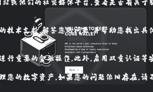 如果您在使用TP钱包APP时遇到登录不上去的问题，可能会感到困惑和沮丧。不要担心，这是一种常见的情况，通常可以通过一些步骤来解决。以下是一些建议和解决方案，帮助您顺利来到TP钱包，确保您的资金安全和便捷管理。

检查网络连接
首先，确保您的设备连接到可靠的网络。弱或不稳定的互联网连接可能会导致TP钱包登录失败。尝试切换到不同的Wi-Fi网络，或者使用移动数据连接，看看问题是否得到解决。

确认账户信息
检查您输入的账户信息是否正确，包括您的用户名或手机号以及密码。确保没有输入错误或遗漏任何字符。如果您忘记了密码，通常可以通过“忘记密码”选项找到重置密码的步骤。

更新TP钱包APP
确保您的TP钱包APP是最新版本。开发者会定期推出更新，以修复潜在的漏洞和改善用户体验。前往应用商店，检查是否有可用的更新，并及时下载更新版的TP钱包。

清理缓存和数据
如果登录问题仍然存在，可以尝试清理APP的缓存和数据。在设置中找到TP钱包APP的应用管理，选择清除缓存。如果清除缓存问题仍未解决，则可以选择清除数据（请注意，这可能会清除登录信息和本地数据，需谨慎操作）。

检查服务器状态
有时，TP钱包服务器可能会遭遇故障或维护，导致用户无法登录。您可以访问TP钱包的官方网站或他们的社交媒体平台，查看是否有关于服务器状态的公告。如果确实存在问题，那么您可能需要耐心等待。

联系客服支持
如果以上步骤均未能解决问题，您可以考虑联系TP钱包的客户支持团队。他们能够提供专业的技术支持，解答您的问题，并帮助您找出具体原因。确保在咨询时提供详细的信息，以便他们能更快地帮助您解决问题。

安全提示
在登录TP钱包时，请务必注意安全。确保在安全的网络环境下登录，避免在公共Wi-Fi环境下进行重要的金融操作。此外，启用双重认证等安全措施，可以进一步保护您的账户安全。

通过这些步骤，您应该能够找到解决TP钱包登录不上问题的方法，确保顺利使用该平台来管理您的数字资产。如果您的问题依旧存在，请不要放弃，可以继续寻找技术支持。希望您的问题能够尽快解决，并享受到TP钱包带来的便利！