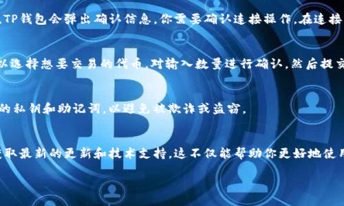 要使用TP钱包里的DApp，你可以按照以下步骤进行操作：

1. 下载并安装TP钱包
首先，你需要下载并安装TP钱包。可以在应用商店（如Google Play或Apple App Store）中找到TP钱包的下载链接。安装完成后，打开应用程序并创建一个钱包账户，确保妥善保存你的助记词和私钥，以便将来找回钱包。

2. 了解DApp的功能
DApp，也就是去中心化应用程序，是基于区块链技术构建的应用程序，它们通常提供各种服务，如去中心化交易、钱包管理、DeFi（去中心化金融）等。TP钱包内集成了多种DApp，你可以通过TP钱包直接访问这些DApp，无需单独下载其他应用。

3. 连接钱包
在TP钱包中使用DApp时，首先需要连接你的钱包。在DApp的界面上，通常会有“连接钱包”的选项，点击后选择TP钱包进行连接。此时，TP钱包会弹出确认信息，你需要确认连接操作。在连接成功后，你就可以在DApp内进行操作，例如进行交易或使用其它功能。

4. 进行交易和操作
一旦连接成功，你可以开始在DApp中进行各种操作。具体操作流程可能因DApp的类型而异。比如，在去中心化交易所（DEX）中，你可以选择想要交易的代币，对输入数量进行确认，然后提交交易。在确认交易时，你需要支付一定的区块链网络手续费。因此，建议你在钱包中保持足够的代币余额，以保证交易能够顺利进行。

5. 注意安全
在使用DApp时，一定要注意安全。确保你所使用的DApp是可信的，建议在使用前查阅相关的用户评价和信息。此外，不要随意分享你的私钥和助记词，以避免被欺诈或盗窃。

6. 参与社区和查阅资源
使用TP钱包和DApp的过程中，了解社区动态和最新信息非常重要。可以加入相关的社交媒体群组，关注项目的官方网站和论坛，以获取最新的更新和技术支持。这不仅能帮助你更好地使用DApp，还能提升你的区块链知识。

通过以上步骤，你就可以顺利地使用TP钱包里的DApp，享受去中心化应用带来的便利和创新。