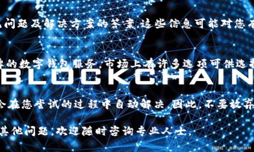 如果您在尝试开通数字钱包时遇到问题，可能是由于多种原因，比如账户验证失败、技术故障或是地理区域限制等。以下是一些可能的解决方案和步骤，以帮助您解决开通数字钱包的问题。

1. 检查您的网络连接
首先，请确保您的网络连接正常。很多时候，网络不稳定可能导致您无法顺利开通数字钱包。尝试使用不同的网络，或者重启您的路由器，以确保网络流畅。

2. 确认账户信息的准确性
在开通数字钱包之前，您需要提供一些个人信息，例如姓名、电话号码、电子邮件地址等。请仔细检查这些信息，以确保其准确无误。错误的信息可能导致审核失败，从而无法开通账户。

3. 查看应用程序要求
不同的数字钱包应用程序可能有不同的开通要求。例如，有些钱包可能需要您提供身份证明文件，如身份证或护照。请务必查看并满足所有要求，以增加开通成功的几率。

4. 更新应用程序
确保您下载的数字钱包应用程序是最新版本。旧版本可能会存在漏洞或技术问题，导致无法正常开通。您可以前往应用商店检查更新，并安装最新版本。

5. 清理缓存和数据
如果您使用的是移动设备，尝试清除应用程序的缓存和数据。有时，应用程序内部的错误可能导致开通问题。清理缓存后重新打开应用，尝试再次开通。

6. 尝试其他设备
如果您在一台设备上无法开通数字钱包，可以尝试在另一台设备上进行操作。这有可能是设备兼容性的问题，或者是浏览器设置影响了开通。

7. 联系客服支持
如果经过上述步骤后仍然无法开通数字钱包，建议您联系该数字钱包的客服支持。通常，他们会提供更多有针对性的解决方案，并帮助您解决特定问题。

8. 查看常见问题解答 (FAQ)
许多数字钱包服务提供商都有 FAQ 部分，您可以在其中找到一些常见问题及解决方案的答案。这些信息可能对您有所帮助。

9. 考虑其他数字钱包
如果您在某个数字钱包上遇到持续的问题，您也可以考虑尝试其他品牌的数字钱包服务。市场上有许多选项可供选择，您可以根据自己的需求和喜好选择最合适的数字钱包。

10. 保持耐心
最后，请保持耐心，有些问题可能需要时间来解决。而且，有时技术问题会在您尝试的过程中自动解决。因此，不要放弃，仔细按照步骤进行操作，通常都会有解决的方法。

通过上述步骤，相信您能够顺利开通数字钱包。如果您仍有疑虑或遇到其他问题，欢迎随时咨询专业人士。
