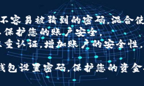支付宝服务钱包加密码的步骤如下：

### 如何在支付宝服务钱包中设置密码

#### 第一步：打开支付宝应用
首先，确保您已经安装并打开支付宝应用。登录您的支付宝账号。

#### 第二步：进入“我的”界面
在主界面底部，点击“我的”选项，进入您的个人主页。

#### 第三步：找到“设置”
在“我的”页面中，向下滑动，您会看到“设置”选项，点击进入。

#### 第四步：选择“安全设置”
在设置界面中，找到并点击“安全设置”选项，进一步进入安全管理界面。

#### 第五步：设置服务钱包密码
在安全设置中，您可能会看到“支付密码”或“服务钱包密码”选项。点击进入，根据系统提示进行密码的设置或修改。

#### 第六步：确认密码
系统会提示您输入新密码并进行确认。确保密码强度，以提高安全性。

#### 第七步：完成设置
密码设置完成后，支付宝会提示您设置成功。您可以返回到服务钱包界面，检查是否已经成功设置密码。

### 注意事项
1. **密码复杂度**：选择一个既容易记住又不容易被猜到的密码。混合使用字母、数字及符号可以增加密码的安全性。
2. **定期更换密码**：建议定期更换密码，以保护您的账户安全。
3. **启用双重验证**：如果可能，可以启用双重认证，增加账户的安全性。

通过以上步骤，您就能顺利为支付宝的服务钱包设置密码，保护您的资金安全。
