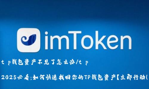 t p钱包资产不见了怎么办/t p

2025必看：如何快速找回你的TP钱包资产？立即行动！