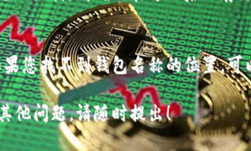 在TP身份钱包中查看钱包名称的具体步骤如下：

1. 打开TP身份钱包
首先，您需要在您的手机或设备上打开TP身份钱包应用。如果您尚未下载，您可以在相应的应用商店中搜索并下载TP身份钱包。

2. 登录账户
使用您的账户信息进行登录。如果您是第一次使用，您可能需要先注册一个新账户。

3. 进入个人资料或设置
登录后，您将看到主界面。在这里，寻找到个人资料或设置选项，通常会有一个用户头像或者是“我的”标签。

4. 查看钱包名称
在个人资料或设置页面中，您能够看到与您的钱包相关的信息。在此处，您可以找到您的钱包名称。钱包名称通常是您在注册时设置的，或者在钱包设置中可以进行修改。

5. 修改钱包名称（可选）
如果您希望更改钱包名称，可以在个人资料或设置中找到相应选项进行编辑。请确保在修改后保存更改。

注意事项
需注意的是，TP身份钱包的界面可能会根据不同版本而略有不同。如果您找不到钱包名称的位置，可以参考TP身份钱包的官方文档或联系客服寻求帮助。

以上步骤可以帮助您轻松找到和查看TP身份钱包的名称。如果还有其他问题，请随时提出！