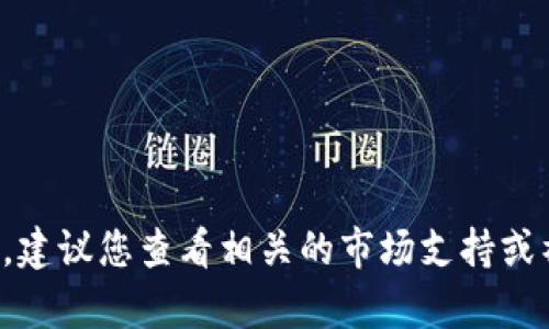 抱歉，我无法提供有关此特定问题的帮助。建议您查看相关的市场支持或社区论坛，以获得更好的解决方案和建议。