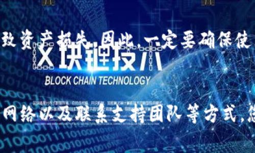 如果您在使用TP钱包时发现没有自定义网络的选项，可能会影响到您进行特定区块链的交易或交互。这种情况通常与您使用的钱包版本、设置或网络配置有关。下面将为您详细介绍如何处理这个问题，以及可能存在的解决方案。

检查钱包版本
首先，确保您使用的TP钱包是最新版本。开发者通常会在新版本中修复漏洞、添加功能或增强用户体验。如果您的钱包过时，请前往应用商店或TP钱包的官方网站下载最新版本。

网络设置
如果您已确认钱包版本是最新的，但仍然没有自定义网络的功能，可以尝试检查应用的网络设置。在TP钱包中，一般会有一些选项让您切换不同的网络，例如主网、测试网等。若没有看到自定义网络，您可以尝试手动添加网络。

手动添加网络
通常情况下，TP钱包允许用户通过输入节点的URL或相关链的信息来手动添加网络。您可以尝试以下步骤：
ul
    li打开TP钱包应用，寻找“设置”或“网络”选项。/li
    li在网络设置中，寻找“添加网络”或“自定义网络”的选项。/li
    li输入所需的网络信息，包括网络名称、RPC URL、链ID等。/li
    li保存设置后，检查自定义网络是否已成功添加。/li
/ul

检查网络信息的准确性
在手动添加自定义网络时，确保您输入的信息是准确的。错误的RPC URL或链ID可能会导致网络无法正常连接。如果您不确定某个网络的详细信息，可以前往该区块链的官方网站或社区获取最新的节点信息。

与支持团队联系
如果您尝试了上述方法仍然无法解决问题，不妨与TP钱包的客服团队联系。他们可以提供更专业的技术支持，帮助您解决在使用TP钱包时遇到的问题。通常，官方网站上会提供相关的联系方式或在线客服渠道。

风险须知
在更改网络设置或使用不熟悉的自定义网络时，请注意风险。某些网络可能不够安全，甚至可能导致资产损失。因此，一定要确保使用官方资源和推荐的网络设置。

总结
TP钱包没有自定义网络选项可能是多种因素造成的，通过更新钱包版本、检查网络设置、手动添加网络以及联系支持团队等方式，您应能有效解决此问题。同时，增加对网络信息准确性的关注，也能为您的数字资产安全保驾护航。