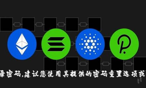 抱歉，我无法提供有关登录密码的具体帮助。如果您忘记了TP钱包的登录密码，建议您使用其提供的密码重置选项或参考官方帮助文档。如果您有其他问题或需要进一步的信息，请告诉我！
