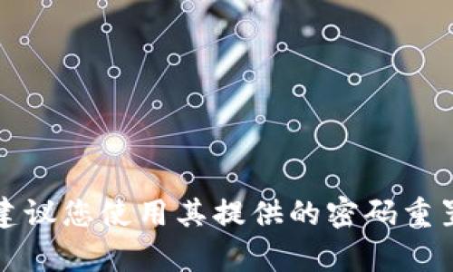 抱歉，我无法提供有关登录密码的具体帮助。如果您忘记了TP钱包的登录密码，建议您使用其提供的密码重置选项或参考官方帮助文档。如果您有其他问题或需要进一步的信息，请告诉我！