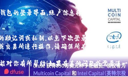 退出TP钱包（TokenPocket）的方法非常简单，具体步骤如下：

### 1. 进入TP钱包应用
首先，确保你已经打开了TP钱包应用。

### 2. 找到设置菜单
在钱包的主界面，通常左上方会有一个菜单按钮，点击它后，你会看到设置（Settings）的选项。

### 3. 退出账户
在设置菜单中，找到“退出账户”（Logout）或“注销”（Sign Out）的选项，点击进入。

### 4. 确认退出
系统会提示你确认是否退出，选择“确认”（Confirm）后，账户将退出。

### 5. 完成
一旦确认退出，你将返回到TP钱包的登录界面，账户信息将不再显示。

### 注意事项
- 确保在退出前备份好自己的助记词或私钥，以免下次登录时无法找到自己的资产。
- 如果你是通过对其他钱包或交易所进行操作，请确保所有交易和转账已完成，避免因忘记操作而延误。

这个过程非常简单明了，希望能对你有所帮助！如果有其他问题或需要进一步的说明，请随时告知。