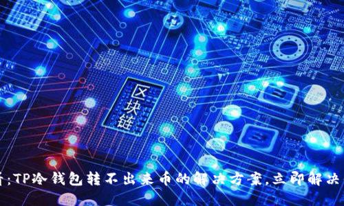 2025必看：TP冷钱包转不出来币的解决方案，立即解决你的困惑！