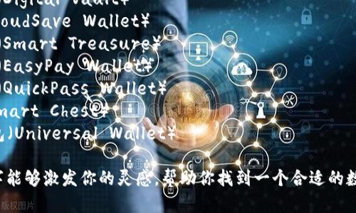以下是一些数字钱包的名字建议，供你参考：

1. 钱包侠（Wallet Hero）
2. 先知钱包（Prophet Wallet）
3. 宝藏盒（Treasure Box）
4. 数字金库（Digital Vault）
5. 云储钱（CloudSave Wallet）
6. 智能财宝（Smart Treasure）
7. 易支付宝（EasyPay Wallet）
8. 速通钱包（QuickPass Wallet）
9. 智宝箱（Smart Chest）
10. 万能钱包（Universal Wallet）

希望这些名字能够激发你的灵感，帮助你找到一个合适的数字钱包名称！