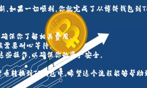 要将博饼钱包中的数字货币转换到TP钱包，通常需要经过几个步骤。以下是一个简化的指南，帮助你完成这个过程：

### 步骤一：准备工作
首先，确保你已经在博饼钱包和TP钱包中创建了账户，并且都已完成身份验证。此外，了解两种钱包支持的币种也是很重要的，因为不同的钱包可能支持不同的数字货币。

### 步骤二：获取接收地址
1. **打开TP钱包**：启动TP钱包应用。
2. **选择币种**：在TP钱包中选择你想要接收的币种。
3. **复制地址**：获取该币种的接收地址，通常可以通过点击“接收”按钮获得。

### 步骤三：在博饼钱包进行转换
1. **打开博饼钱包**：启动博饼钱包应用。
2. **选择币种**：在博饼钱包中选择你希望发送的币种。
3. **发送操作**：
   - 找到“发送”或“转账”的选项。
   - 输入TP钱包中复制的接收地址，并确认没有错误。
   - 输入你希望发送的金额。

### 步骤四：确认交易
在博饼钱包中确认交易信息，确保一切无误。然后，执行转账操作。请注意，钱包通常会要求你输入交易密码或进行生物识别验证。

### 步骤五：等待确认
转账完成后，交易需要一些时间被区块链网络确认。在这一过程中，你可以通过博饼钱包和TP钱包的交易记录查看当前状态。

### 步骤六：验证到账
一旦交易被确认，打开TP钱包，检查相应币种的余额是否已更新。如果一切顺利，你就完成了从博饼钱包到TP钱包的转换。

### 注意事项
1. **交易手续费**：不同钱包在转账时会收取不同的手续费，确保你了解相关费用。
2. **网络状态**：在交易高峰期，确认时间可能会变长，这时候需要耐心等待。
3. **安全性**：避免在公共场合或不安全的网络环境中进行这些操作，以确保你的资产安全。

通过这一系列步骤，你应该能够顺利地将博饼钱包中的数字货币转换到TP钱包中。希望这个流程能够帮助到你，让你的数字资产管理更为顺利！