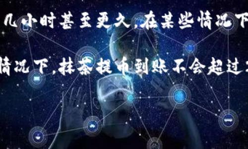抹茶提币到账时间通常取决于多个因素，包括网络拥堵情况、提币金额、提币方式等。一般情况下，提币申请在抹茶（Matcha）平台上提交后，会经过审核，这个审核过程通常较快，可能在几分钟到几个小时之间完成。一旦审核通过，提币就会进入区块链网络，这时候到账时间将主要依赖于区块链的确认速度。

具体而言，大部分主流数字货币的确认时间相对较短，大约在几分钟到十几分钟。但是，若是在网络繁忙的情况下，确认时间可能会延长至几小时甚至更久。在某些情况下，特别是当你提币到的是较小的、流动性较低的数字货币时，到账时间可能会相对较长。

如果你希望准确了解你的提币状态，可以在抹茶的提币记录中查询最新的状态，或者使用区块链浏览器跟踪交易的确认状态。总之，通常情况下，抹茶提币到账不会超过24小时，但具体时间还是要根据实际情况来判断。

如果你有进一步的疑问或需要帮助，建议直接联系抹茶的客服支持，他们会提供更加详细的信息和帮助。