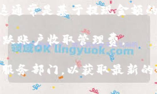 数字钱包的具体费用因提供的服务或平台而异。许多数字钱包应用是免费的，但有一些可能会收取特定的手续费或交易费用。具体来说，您可能会遇到以下几种情况：

1. **下载和使用**：大部分数字钱包应用（如支付宝、微信支付、PayPal、Venmo等）是免费下载和使用的，用户可以注册并创建账户。

2. **交易费用**：虽然创建和使用账号免费，有些平台在进行某些类型的交易时会收取手续费。例如，转账到银行帐户，使用信用卡充值，或者进行国际转账时，数字钱包平台可能会收取一定的费用。

3. **提现费用**：一些平台在用户将资金提现到银行帐户时可能会收取一定的费用，这通常是基于提现金额的一个比例或固定费用。

4. **余额管理**：若您的数字钱包有余额，并且长时间不使用，有些平台可能会对未活跃账户收取管理费。

要了解具体的费用结构，最好访问您所使用的数字钱包服务的官方网站或咨询其客户服务部门，以获取最新的收费信息和使用条款。在选择数字钱包时，可以根据这些费用做出更明智的决定。