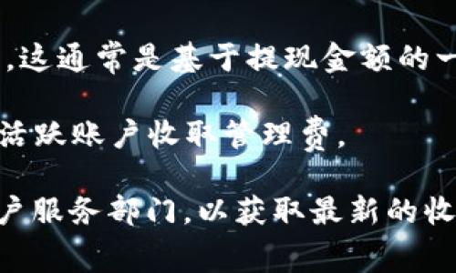数字钱包的具体费用因提供的服务或平台而异。许多数字钱包应用是免费的，但有一些可能会收取特定的手续费或交易费用。具体来说，您可能会遇到以下几种情况：

1. **下载和使用**：大部分数字钱包应用（如支付宝、微信支付、PayPal、Venmo等）是免费下载和使用的，用户可以注册并创建账户。

2. **交易费用**：虽然创建和使用账号免费，有些平台在进行某些类型的交易时会收取手续费。例如，转账到银行帐户，使用信用卡充值，或者进行国际转账时，数字钱包平台可能会收取一定的费用。

3. **提现费用**：一些平台在用户将资金提现到银行帐户时可能会收取一定的费用，这通常是基于提现金额的一个比例或固定费用。

4. **余额管理**：若您的数字钱包有余额，并且长时间不使用，有些平台可能会对未活跃账户收取管理费。

要了解具体的费用结构，最好访问您所使用的数字钱包服务的官方网站或咨询其客户服务部门，以获取最新的收费信息和使用条款。在选择数字钱包时，可以根据这些费用做出更明智的决定。