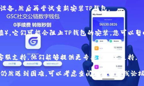 如果您在安装TP钱包时遇到问题，可以尝试以下几种解决方法：

### 1. 检查设备兼容性
首先，确保您的设备与TP钱包兼容。TP钱包通常支持iOS和Android系统。如果您使用的是旧版本的操作系统，可能会导致安装失败。

### 2. 清理设备存储
如果设备的存储空间不足，可以导致应用无法正常安装。您可以通过删除不必要的应用或文件来释放存储空间。

### 3. 更新操作系统
确保您的手机操作系统更新到最新版本。有些应用在老旧的系统上无法正常运行。

### 4. 访问官方网站
请尝试通过TP钱包的官方网站下载应用程序，确保您下载的是最新版本，避免从不安全的来源下载安装包。

### 5. 检查网络连接
一个稳定的网络连接是下载和安装应用的关键。如果您的网络不稳定，请尝试切换Wi-Fi或移动数据。

### 6. 重启设备
有时，简单的重启可以解决临时的技术问题。尝试重启设备，然后再尝试重新安装TP钱包。

### 7. 关闭安全软件
如果您的设备上安装了安全软件（如杀毒软件或防火墙），它们可能会阻止TP钱包的安装。您可以暂时禁用这些软件，然后尝试重新安装。

### 8. 联系客服
如果以上方法都未能解决问题，建议您联系TP钱包的客服支持，他们能够提供更专业的技术支持。

通过这些步骤，您应该能够解决TP钱包安装问题。如果仍然遇到困难，可以考虑查阅相关的在线论坛或社区，许多用户可能已经遇到并解决了类似的问题。