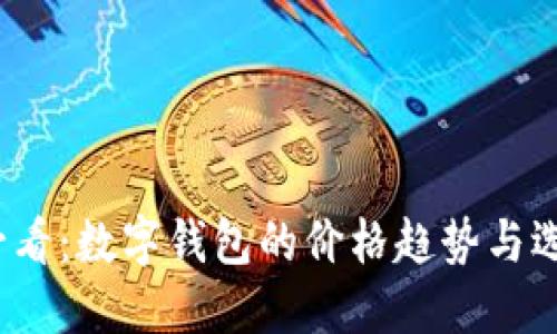 2025必看：数字钱包的价格趋势与选择指南
