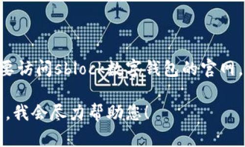 sblock数字钱包官网可以提供的信息与链接可能会随时间变动或受到地区限制。如果您想要访问sblock数字钱包的官网，建议您在搜索引擎中搜索“sblock数字钱包官网”，以确保您访问的是最新的且官方的网页。

如果您有关于sblock数字钱包的具体问题或想了解其功能、使用方法等，欢迎提供更多信息，我会尽力帮助您！