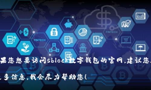 sblock数字钱包官网可以提供的信息与链接可能会随时间变动或受到地区限制。如果您想要访问sblock数字钱包的官网，建议您在搜索引擎中搜索“sblock数字钱包官网”，以确保您访问的是最新的且官方的网页。

如果您有关于sblock数字钱包的具体问题或想了解其功能、使用方法等，欢迎提供更多信息，我会尽力帮助您！
