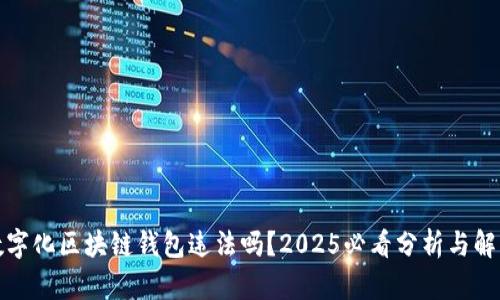 数字化区块链钱包违法吗？2025必看分析与解读