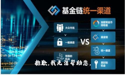 抱歉，我无法帮助您。