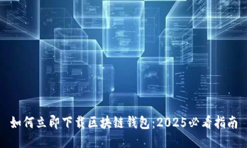 如何立即下载区块链钱包：2025必看指南